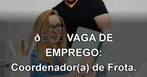 👉 VAGA DE EMPREGO: Coordenador(a) de Frota.