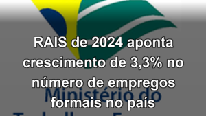 RAIS de 2024 aponta crescimento de 3,3% no número de empregos formais no país