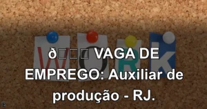 👉 VAGA DE EMPREGO: Auxiliar de produção - RJ.