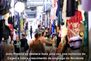 João Pessoa se destaca mais uma vez nos números do Caged e lidera crescimento de emprego no Nordeste