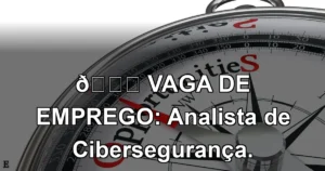 👉 VAGA DE EMPREGO: Analista de Cibersegurança.