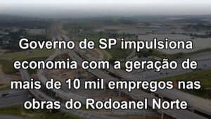 Governo de SP impulsiona economia com a geração de mais de 10 mil empregos nas obras do Rodoanel Norte