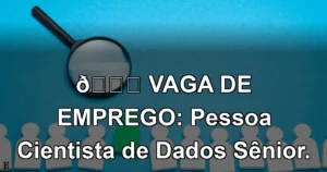 👉 VAGA DE EMPREGO: Pessoa Cientista de Dados Sênior.