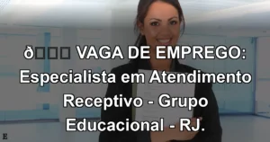 👉 VAGA DE EMPREGO: Especialista em Atendimento Receptivo - Grupo Educacional - RJ.
