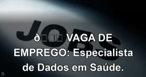 👉 VAGA DE EMPREGO: Especialista de Dados em Saúde.
