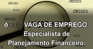 👉 VAGA DE EMPREGO: Especialista de Planejamento Financeiro.