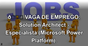 👉 VAGA DE EMPREGO: Solution Architect - Especialista (Microsoft Power Platform).