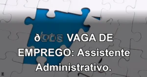 👉 VAGA DE EMPREGO: Assistente Administrativo.