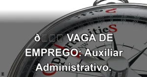 👉 VAGA DE EMPREGO: Auxiliar Administrativo.