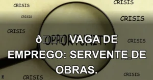 👉 VAGA DE EMPREGO: SERVENTE DE OBRAS.