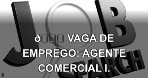 👉 VAGA DE EMPREGO: AGENTE COMERCIAL I.