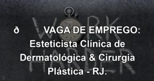 👉 VAGA DE EMPREGO: Esteticista Clínica de Dermatológica & Cirurgia Plástica - RJ.