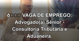 👉 VAGA DE EMPREGO: Advogado(a) Sênior - Consultoria Tributária e Aduaneira.