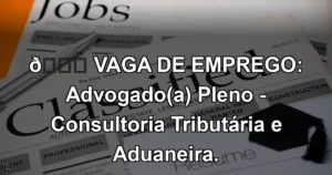 👉 VAGA DE EMPREGO: Advogado(a) Pleno - Consultoria Tributária e Aduaneira.