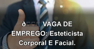 👉 VAGA DE EMPREGO: Esteticista Corporal E Facial.