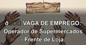 👉 VAGA DE EMPREGO: Operador de Supermercados - Frente de Loja.