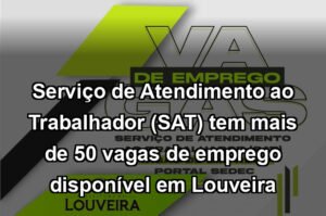Serviço de Atendimento ao Trabalhador (SAT) tem mais de 50 vagas de emprego disponível em Louveira