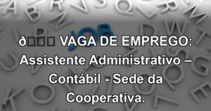 👉 VAGA DE EMPREGO: Assistente Administrativo – Contábil - Sede da Cooperativa.