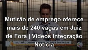 Mutirão de emprego oferece mais de 240 vagas em Juiz de Fora | Vídeos Integração Notícia
