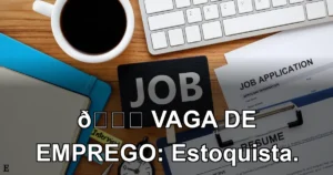 👉 VAGA DE EMPREGO: Estoquista.