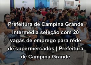 Prefeitura de Campina Grande intermedia seleção com 20 vagas de emprego para rede de supermercados | Prefeitura de Campina Grande