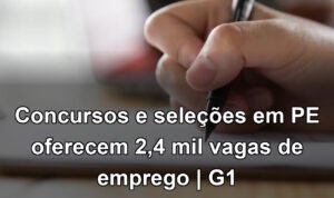 Concursos e seleções em PE oferecem 2,4 mil vagas de emprego | G1