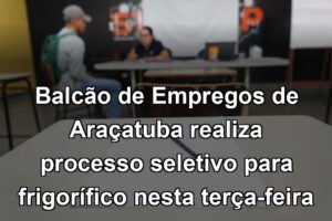 Balcão de Empregos de Araçatuba realiza processo seletivo para frigorífico nesta terça-feira