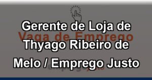 Gerente de Loja de Thyago Ribeiro de Melo / Emprego Justo
