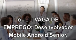👉 VAGA DE EMPREGO: Desenvolvedor Mobile Android Sênior.