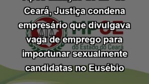 Após atuação do MP do Ceará, Justiça condena empresário que divulgava vaga de emprego para importunar sexualmente candidatas no Eusébio