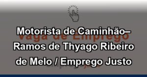Motorista de Caminhão– Ramos de Thyago Ribeiro de Melo / Emprego Justo