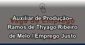 Auxiliar de Produção– Ramos de Thyago Ribeiro de Melo / Emprego Justo