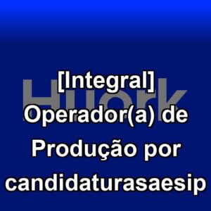 [Integral] Operador(a) de Produção por candidaturasaesip