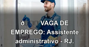 👉 VAGA DE EMPREGO: Assistente administrativo - RJ.