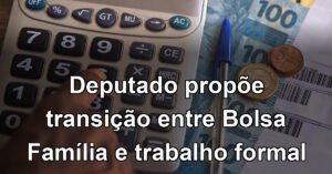 Deputado propõe transição entre Bolsa Família e trabalho formal