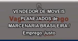 VENDEDOR DE MOVEIS PLANEJADOS de MARCENARIA BRASILEIRA / Emprego Justo