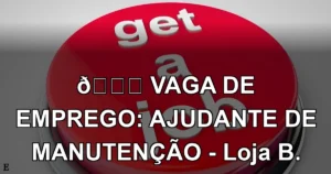 👉 VAGA DE EMPREGO: AJUDANTE DE MANUTENÇÃO - Loja B.