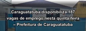 Caraguatatuba disponibiliza 187 vagas de emprego nesta quinta-feira – Prefeitura de Caraguatatuba