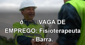👉 VAGA DE EMPREGO: Fisioterapeuta - Barra.