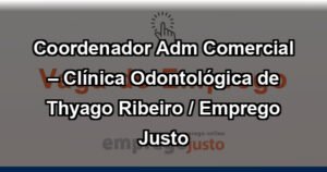 Coordenador Adm Comercial – Clínica Odontológica de Thyago Ribeiro / Emprego Justo