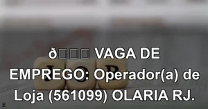 👉 VAGA DE EMPREGO: Operador(a) de Loja (561099) OLARIA RJ.