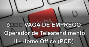 👉 VAGA DE EMPREGO: Operador de Teleatendimento II - Home Office (PCD).