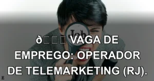 👉 VAGA DE EMPREGO: OPERADOR DE TELEMARKETING (RJ).