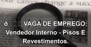 👉 VAGA DE EMPREGO: Vendedor Interno - Pisos E Revestimentos.