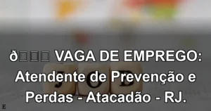 👉 VAGA DE EMPREGO: Atendente de Prevenção e Perdas - Atacadão - RJ.