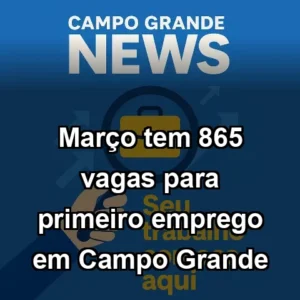 Março tem 865 vagas para primeiro emprego em Campo Grande