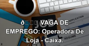 👉 VAGA DE EMPREGO: Operadora De Loja - Caixa.