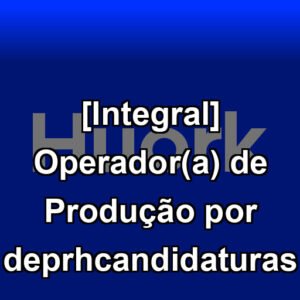 [Integral] Operador(a) de Produção por deprhcandidaturas