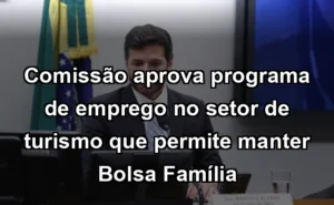 Comissão aprova programa de emprego no setor de turismo que permite manter Bolsa Família