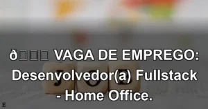 👉 VAGA DE EMPREGO: Desenvolvedor(a) Fullstack - Home Office.